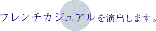 フレンチカジュアルを演出します。