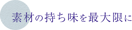 素材の持ち味を最大限に